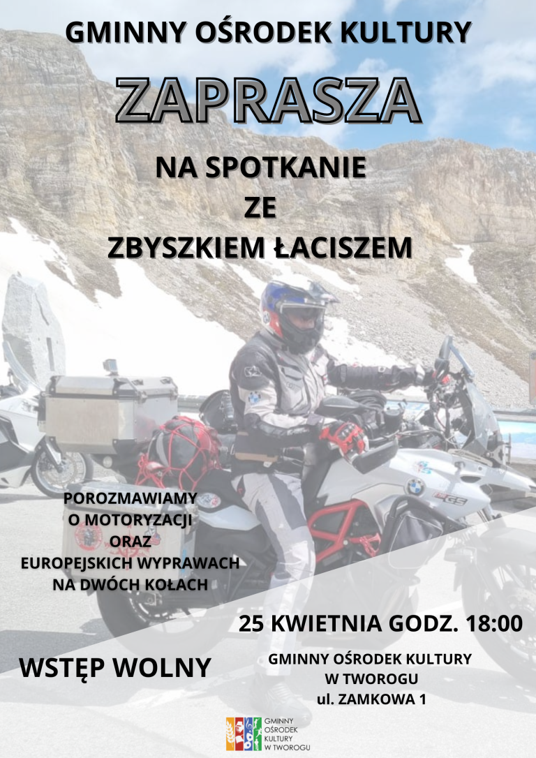GMINNY OŚRODEK KULTURY, ZAPRASZA NA SPOTKANIE ZE ZBYSZKIEM ŁACISZEM, POROZMAWIAMY O MOTORYZACJI ORAZ EUROPEJSKICH WYPRAWACH NA DWÓCH KOŁACH, 25 KWIETNIA GODZ. 18:00 WSTĘP WOLNY, GMINNY OŚRODEK KULTURY W TWOROGU ul. ZAMKOWA 1. Plakat motocyklista na tle gór.
