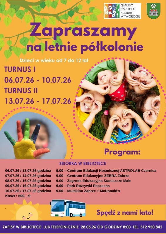 plakat w kolorachc pomarańczowym żółtym, na plakacie dzieci w kółku na trawie, oraz dziecko z pomalowaną na rózne kolory dłoni.ą.Zapraszamy na półkolonie letnie, dzieci w wieku od 7 do 12 lat. Turnus I od 06.07.2026 do 10.07.2026 Turnus II od 13.07.2026 do 17.07.2026 Zapisy od 28 czerwca w bibliotece w Tworogu lub telefonicznie od godziny 8:00. W programie: • Centrum Edukacji Kosmicznej ASTROLAB Czernica • Centrum Edukacyjne ZEBRA Zabrze • Zagroda Edukacyjna Staniszcze Małe • Park Rozrywki Poczesna • Multikino Zabrze + McDonald’s Koszt półkolonii 500 zł.
