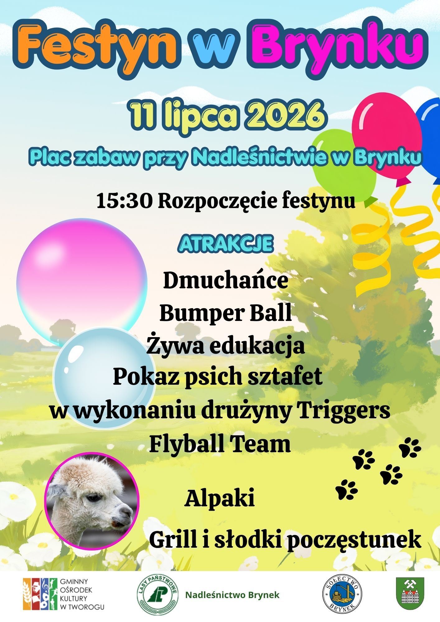 Festyn w Brynku Już 11 lipca 2026 na Placu zabaw przy Nadleśnictwie w Brynku odbędzie się festyn w Brynku. Rozpoczęcie festynu o 15:30 ATRAKCJE Dmuchańce Bumper Ball Żywa edukacja Pokaz psich sztafet w wykonaniu drużyny Triggers Flyball Team Alpaki Grill i słodki poczęstunek